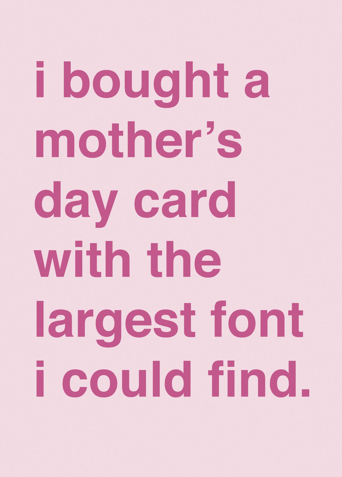 I Bought A Mother's Day Card With The Largest Font
