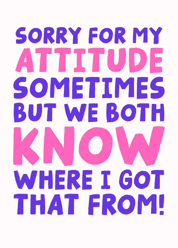 Sorry For My Attitude - We Both Know Where I Got That From - Funny Mother's Day Card