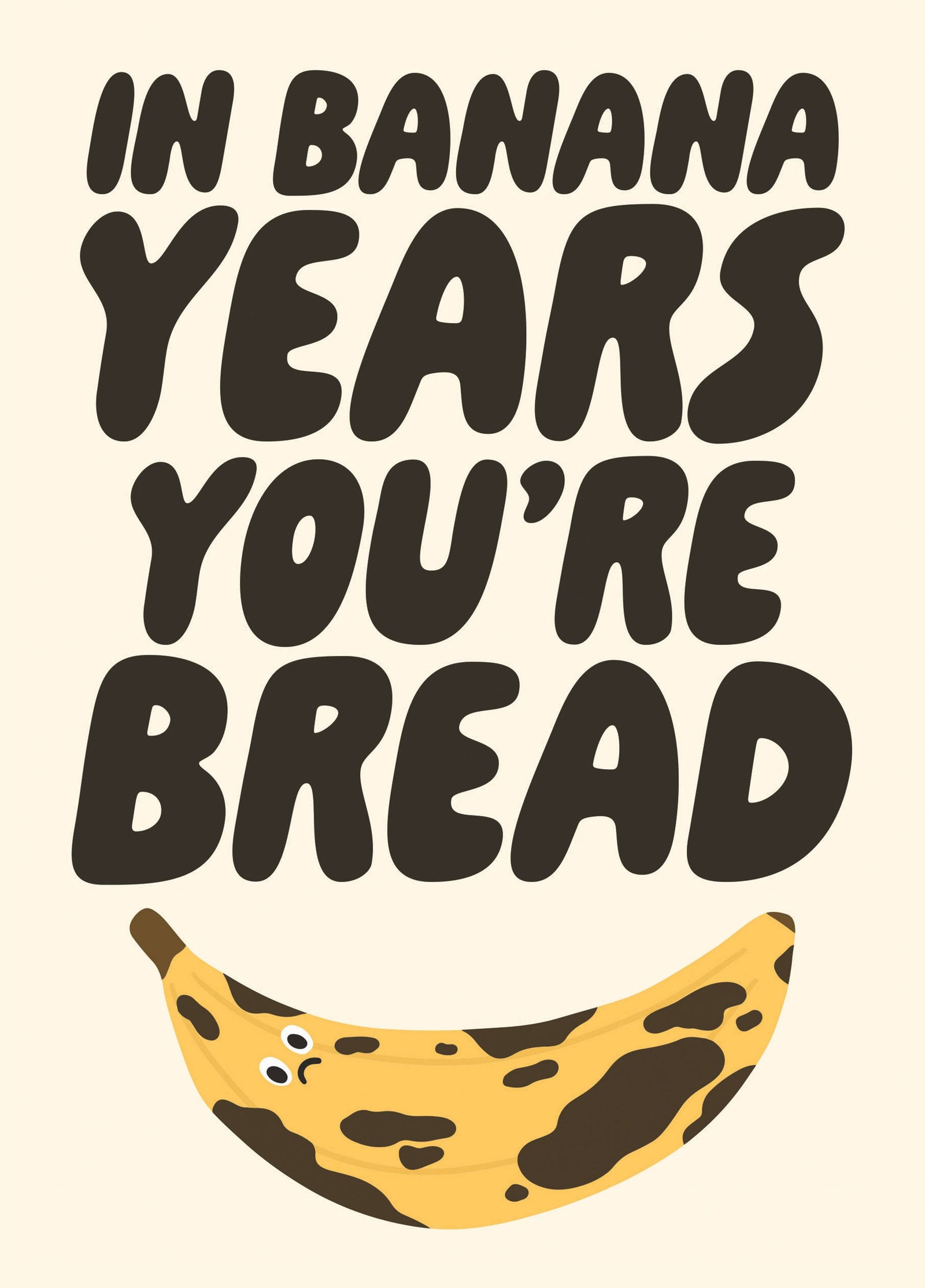 In Banana Years You're Bread - Funny Birthday Card