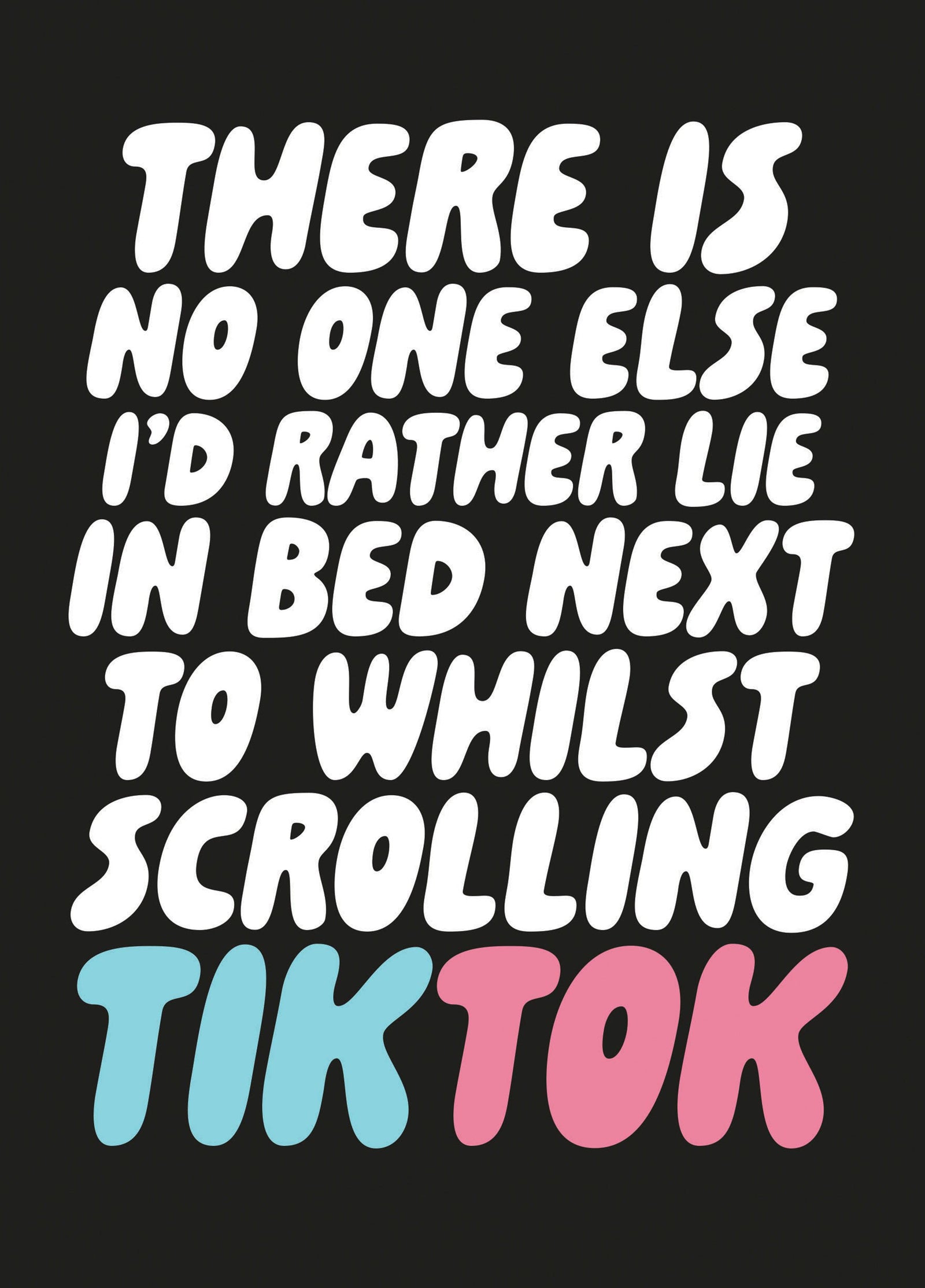 There Is No One Else I'd Rather Lie In Bed Next To Whilst Scrolling Tiktok