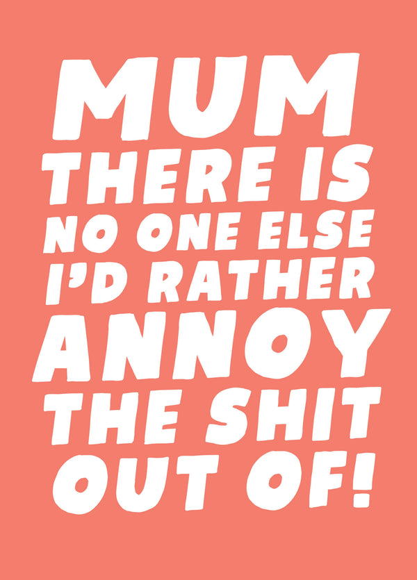 Mum There Is No One Else I'd Rather Annoy - Funny Mother's Day Card