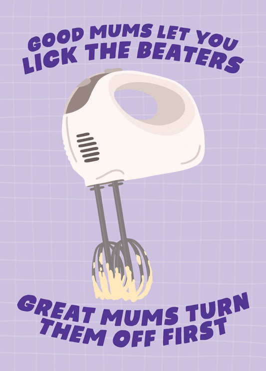 Good Mums Let You Lick The Beaters, Great Mums Turn Them Off First