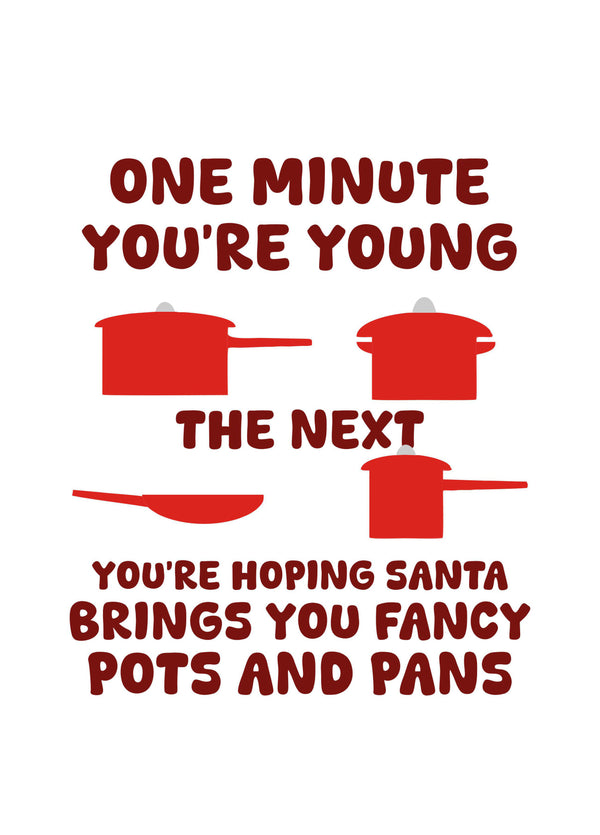 One Minute You're Young, The Next You're Hoping Santa Bring Fancy Pots And Pans
