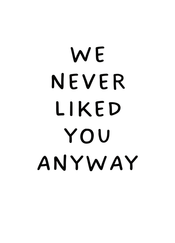 We Never Liked You Anyway Card