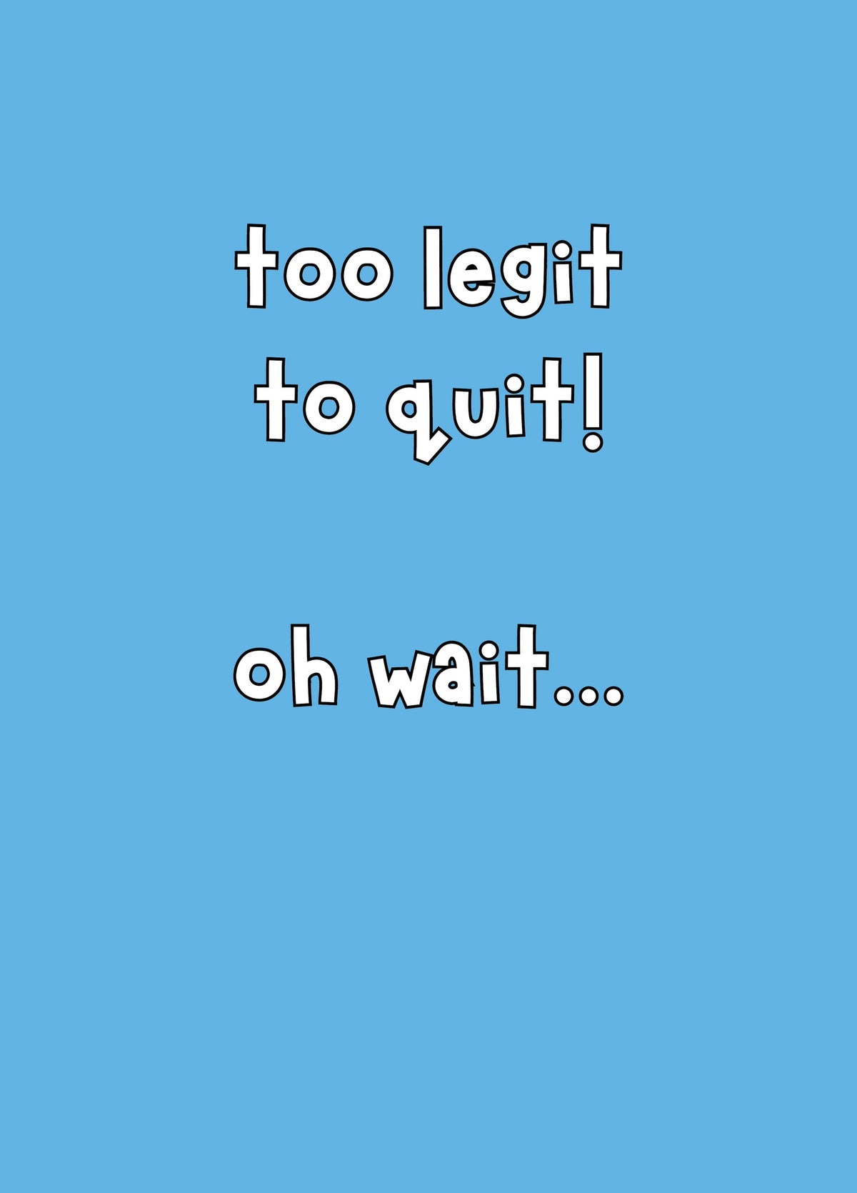Too Legit To Quit! Oh Wait... Card