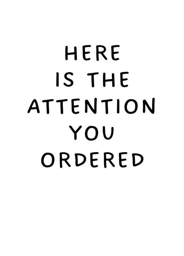 Here Is The Attention You Ordered Card