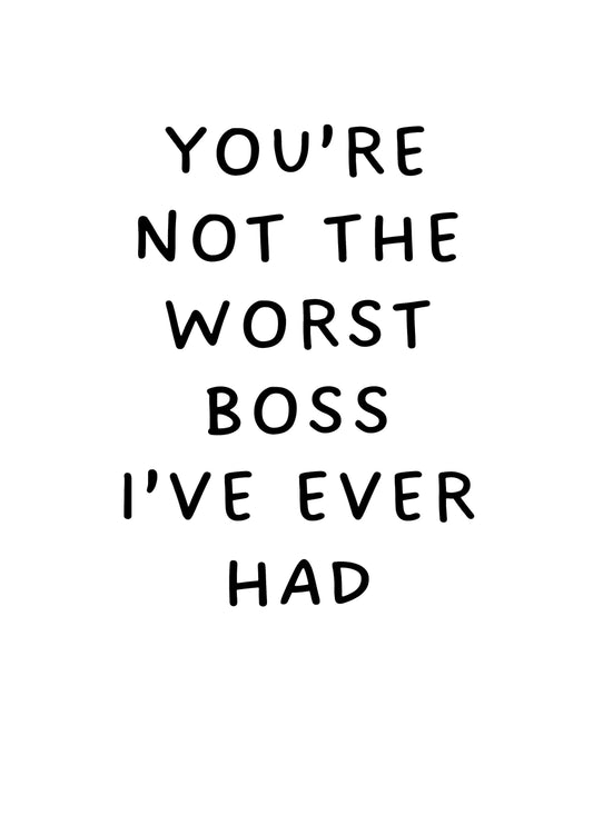 You're Not The Worst Boss I've Ever Had