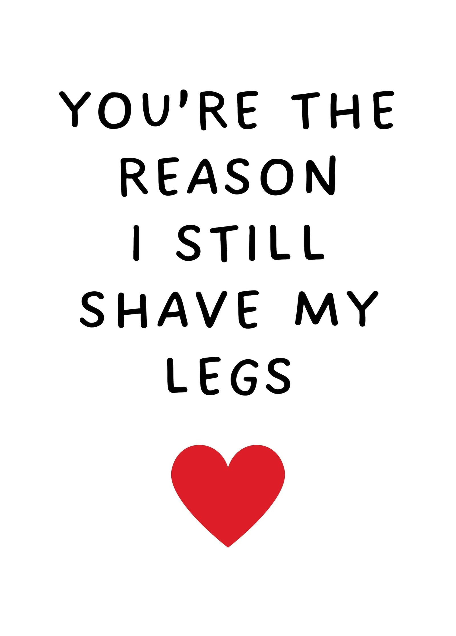 You're The Reason I Still Shave My Legs