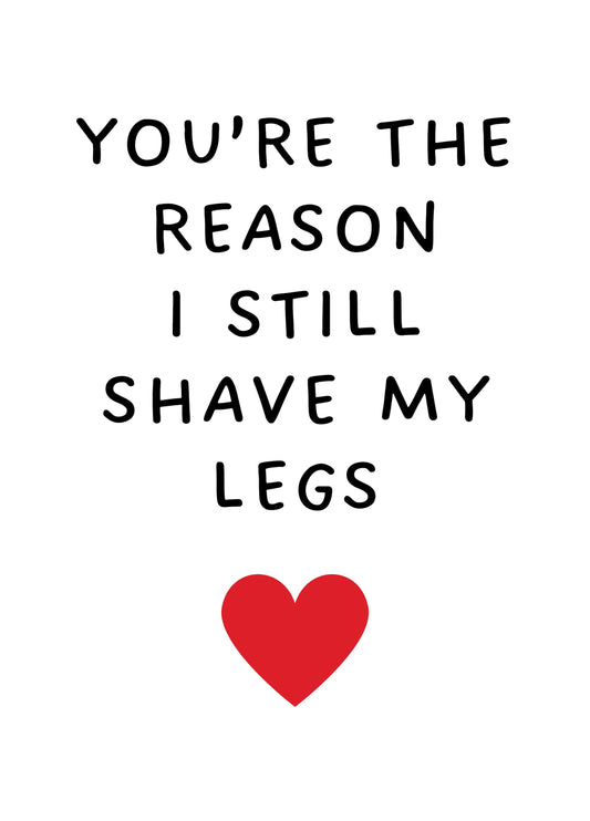 You're The Reason I Still Shave My Legs
