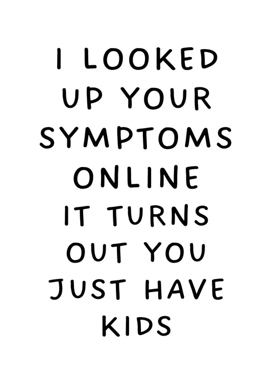 I Looked Up Your Symptoms Online And It Turns Out You Just Have Kids