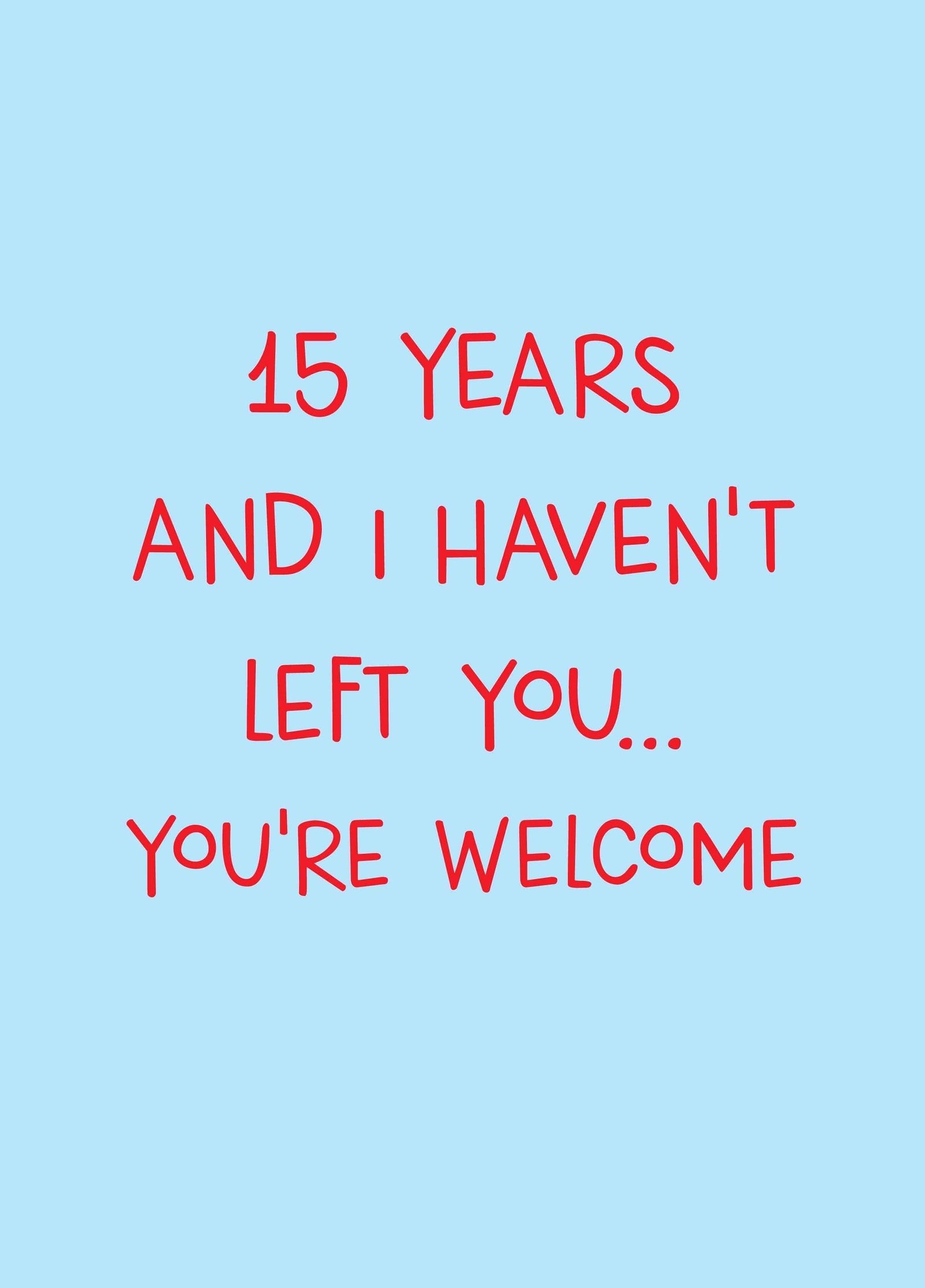 Fifteen Years And I Haven't Left You Card