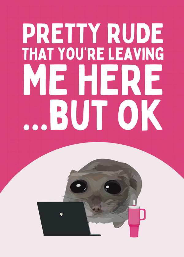Pretty Rude That You’re Leaving Me Here