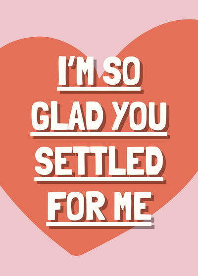 So Glad You Settled For Me - Funny Valentine’s Day/Anniversary/Love Card