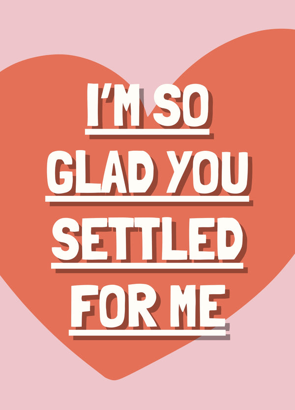 So Glad You Settled For Me - Funny Valentine’s Day/Anniversary/Love Card