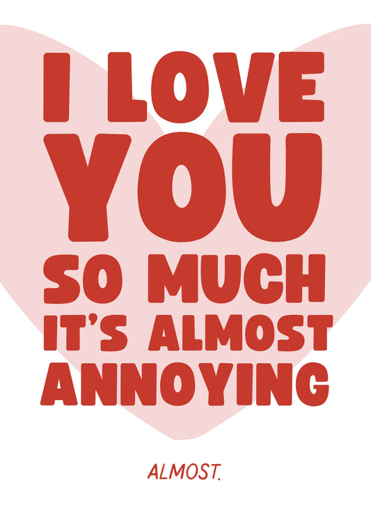 Funny Valentine’s Card – I Love You So Much It’s Almost Annoying