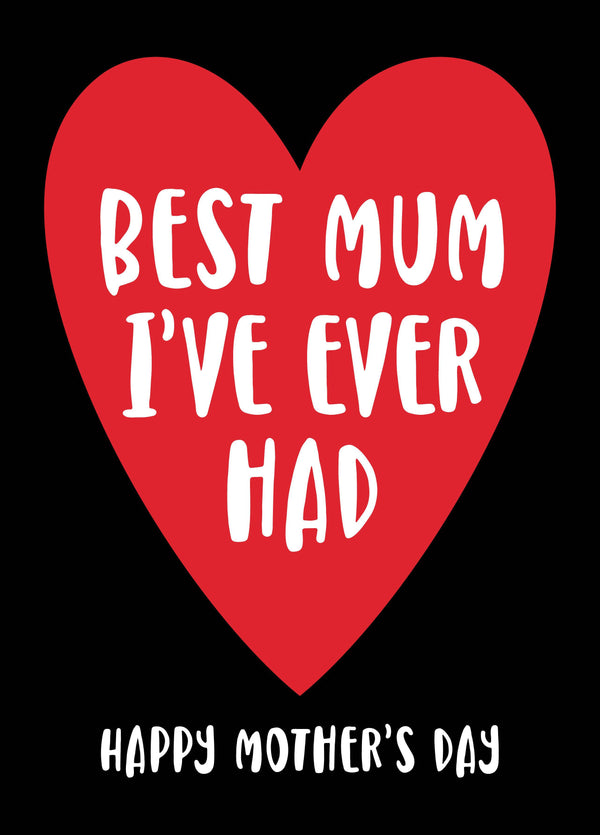 Best Mum I’ve Ever Had - Mother's Day Card