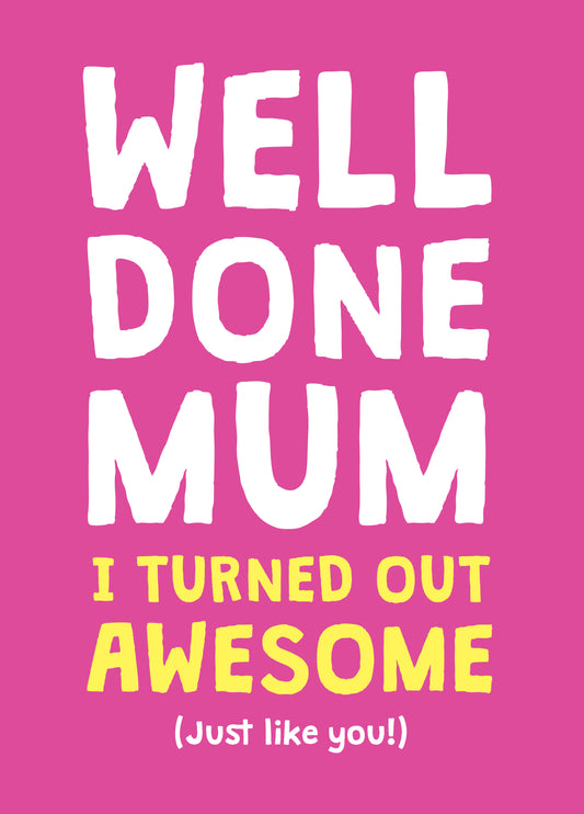 Well Done Mum I Turned Out Awesome - Mother's Day Card