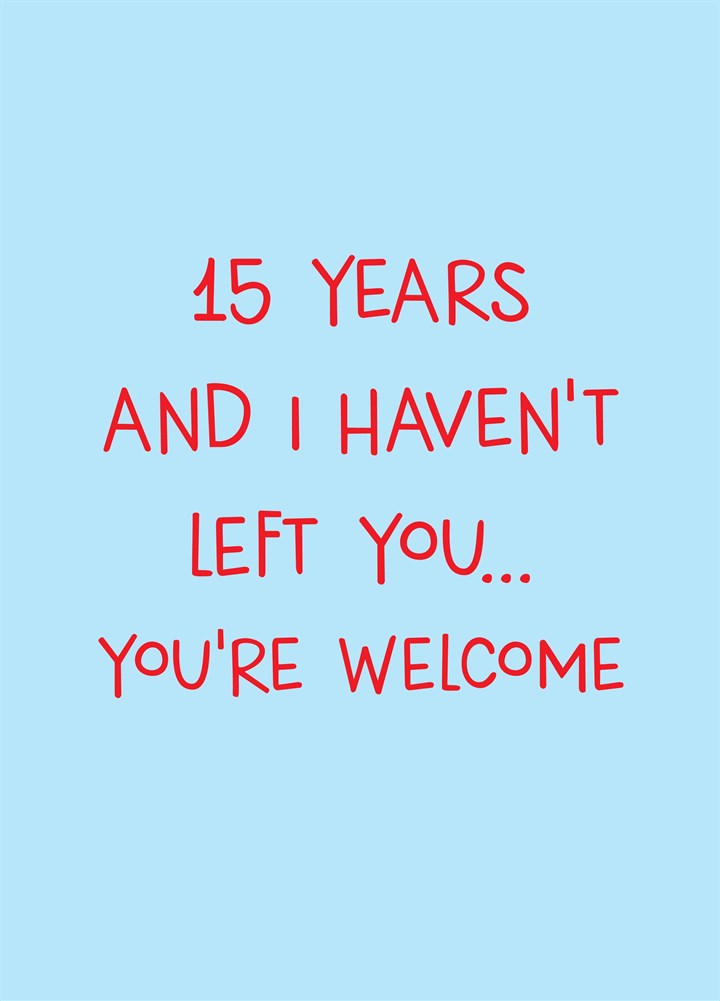 Fifteen Years And I Haven't Left You Card