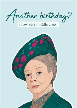 The Dowager Countess of Grantham would definitely wish you a happy birthday if it weren't so terribly middle class.     Funny Downton Abbey birthday card featuring an illustration of Violet Crawley and the text "Another birthday? How very middle class." Perfect for any Downton Abbey fan. Designed by Bonne Nouvelle.