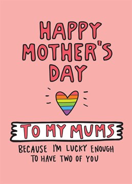 You're lucky enough to have two Mums! It doesn't get much better than that! Let them know how wonderful they are with this cute Mother's Day card by Angela Chick.