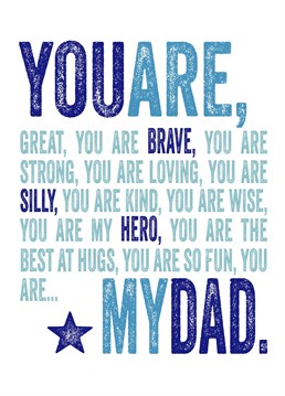 You are my Dad, brave, silly and kind. My hero.