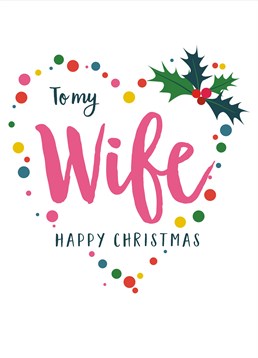 To My Wife Happy Christmas Heart, by Claire Giles. This card has all you need to say happy Christmas to your Wife; holly, a big colourful heart and the words To my wife.