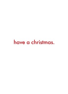 Have A Christmas, by Scribbler. Doesn't get more straightforward than this. Send this hilariously blunt Christmas card to make them laugh.