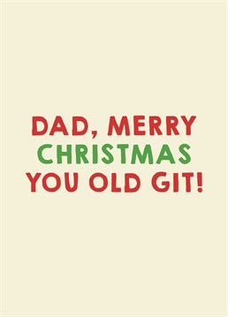 The perfect card for that miserable old man you have to put up with every Christmas. Love you really, Dad! Designed by Scribbler.