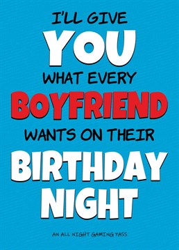 Send your Gaming Boyfriend this Birthday Card giving him a free pass to stay up all night playing computer games. When he starts reading it, he's sure to think he's getting something else at first!