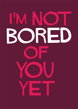 I'm Not Bored Of You Yet, by Dean Morris Anniversary cards.Who said romance is dead? Remind your other half that you can still stand them with this loving Anniversary card.