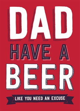 Dad, Have A Beer. Like You Need An Excuse. There's always a reason to have a cheeky beer - didn't he teach you that one? A funny Father's Day or birthday card from Dean Morris for him.