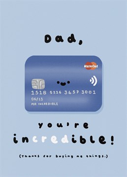 For a truly incredible dad!   ( a subtle way of saying thanks for all the stuff he buys you)