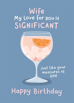 Compare your love for your Wife to her to her measures of gin! A funny Birthday Card for special Wife who appreciates a good glass...sure to raise a smile! Designed by Fliss Muir.
