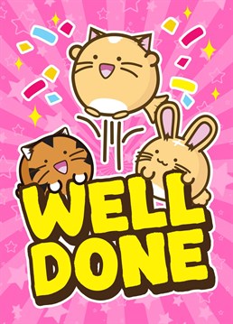 Well done, you did it, what ever it is! Don't worry the Fuzzballs are hear to celebrate, yeah!