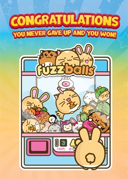 Well done you won at life and did it. Congrats, just like the fuzzballs in a crane game.
