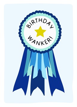 Know someone who's about to become a 'Birthday Wanker'? Send them this rude/funny Birthday Wanker Rosette card to congratulate them on their new age!