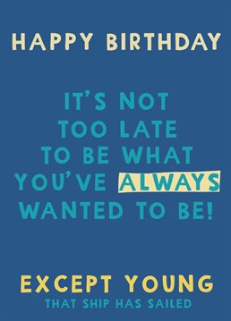 Send your older friend or family member this funny age related birthday card...it's not too late for them to be anything they want. Except Young obvs