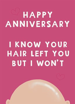 Well, his hair might have done a runner at some point but you'll be sticking around. Send funny anniversary love to your husband or boyfriend