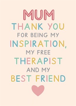 Card reads "Mum, thank you for being my inspiration, my free therapist and my best friend". Perfect for Mother's day. Designed by Jeff and the Squirrel.