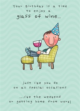 You don't need a birthday to have a glass of wine, celebrate every day of the week with a glass and deal with the problems later on in life! A card designed by JellynBean.