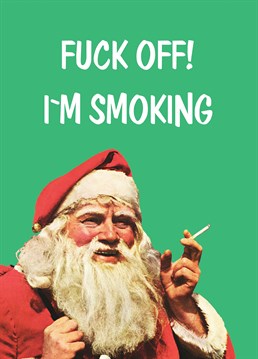 Santa Smoking. Christmas Card by KissMeKwik. Sod the mince pie and carrot, just leave 20 Benson out this year.