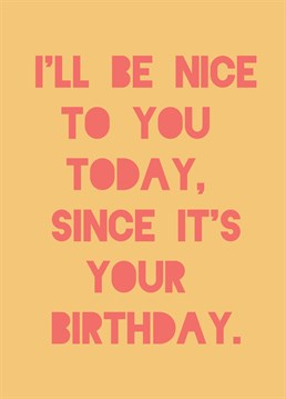 You'll be nice to them today but they better not get used to it! Make them laugh with this funny Birthday card from Kazvare Made It.