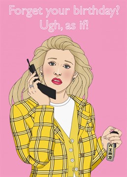 You won't be bugging that you missed someone's birthday with this Clueless inspired card featuring total Betty Cher!