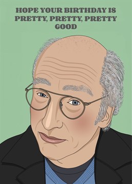 Make someone's birthday pretty, pretty, pretty good with this Curb your Enthusiasm inspired card featuring everyone's favourite complainer Larry David!