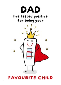 Send this funny card to your Dad to let him know that you've tested positive for being his favourite child. Suitable for birthday, father's day or just because!