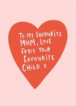 Ok so your Mum doesn't really have any competition but you've kindly taken the Sophie's Choice out of her hands for choosing favourite child with this cute Mother's Day card. Designed by Lucy Maggie.