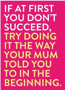 Doing It The Way Your Mum Told You, by Scribbler.You can always try it your way, but we know that Mum's way is always the best. Send you appreciation this Mother's Day with this very true card.