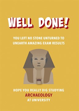 The perfect card for a student who's got the grades to study Archaeology at Uni. Get ready with all the Indiana Jones jokes.