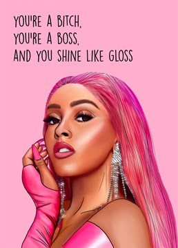You're a Bitch, You're a Boss, and you Shine like Gloss     Doja Cat themed Birthday card to send to your friend or loved one celebrating being a boss ass bitch! Perhaps a new job or promotion, a fresh break up, or just general words of wisdom and encouragement!