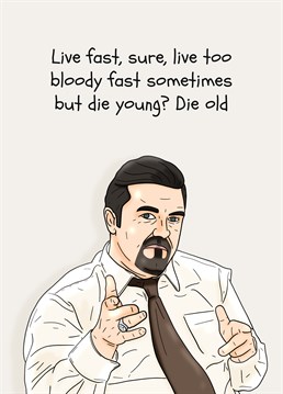 Words of wisdom from the big man himself - David Brent! Congratulate them on living fast but dying old with this birthday card by Pedges Houseboat.